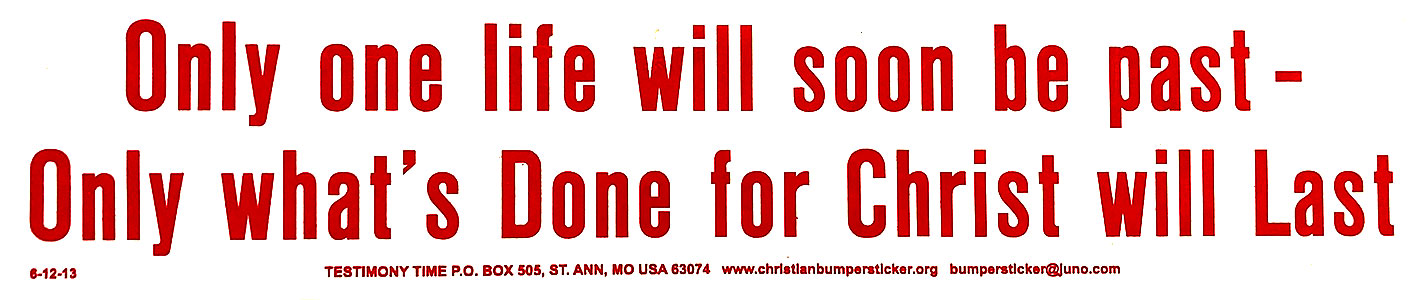 Only One Life Will Soon Be Past - Only What's Done For Christ Will Last bumper sticker