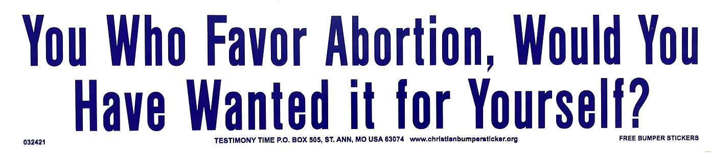 You Who Favor Abortion, Would You Have Wanted it for Yourself? bumper sticker